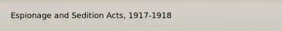 Espionage and Sedition Acts, 1917-1918