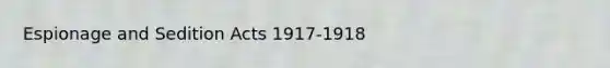 Espionage and Sedition Acts 1917-1918