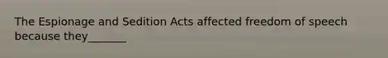 The Espionage and Sedition Acts affected freedom of speech because they_______