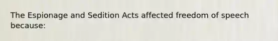 The Espionage and Sedition Acts affected freedom of speech because: