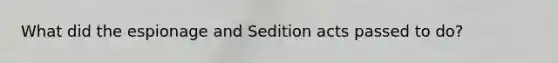 What did the espionage and Sedition acts passed to do?