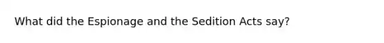 What did the Espionage and the Sedition Acts say?