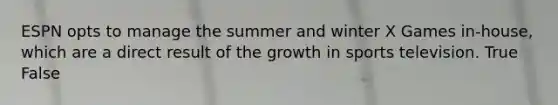 ESPN opts to manage the summer and winter X Games in-house, which are a direct result of the growth in sports television. True False