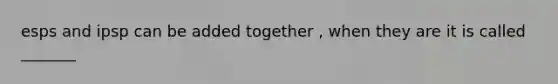 esps and ipsp can be added together , when they are it is called _______