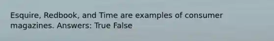 Esquire, Redbook, and Time are examples of consumer magazines. Answers: True False