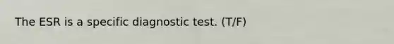 The ESR is a specific diagnostic test. (T/F)