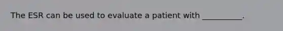The ESR can be used to evaluate a patient with __________.