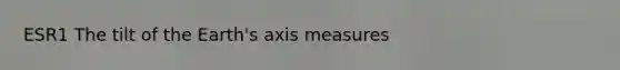 ESR1 The tilt of the Earth's axis measures