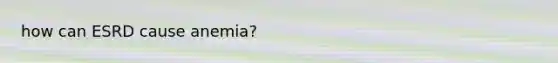 how can ESRD cause anemia?