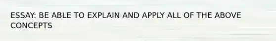 ESSAY: BE ABLE TO EXPLAIN AND APPLY ALL OF THE ABOVE CONCEPTS