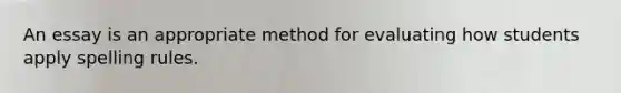 An essay is an appropriate method for evaluating how students apply spelling rules.