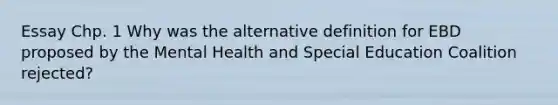 Essay Chp. 1 Why was the alternative definition for EBD proposed by the Mental Health and Special Education Coalition rejected?