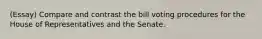 (Essay) Compare and contrast the bill voting procedures for the House of Representatives and the Senate.