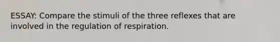 ESSAY: Compare the stimuli of the three reflexes that are involved in the regulation of respiration.