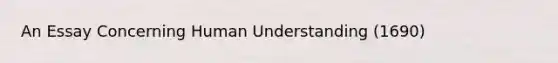 An Essay Concerning Human Understanding (1690)