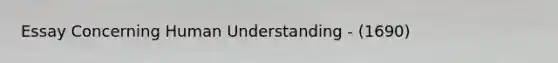 Essay Concerning Human Understanding - (1690)