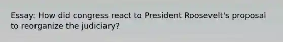 Essay: How did congress react to President Roosevelt's proposal to reorganize the judiciary?