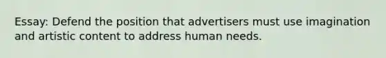 Essay: Defend the position that advertisers must use imagination and artistic content to address human needs.