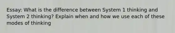 Essay: What is the difference between System 1 thinking and System 2 thinking? Explain when and how we use each of these modes of thinking