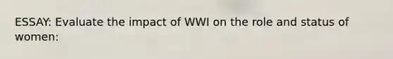 ESSAY: Evaluate the impact of WWI on the role and status of women: