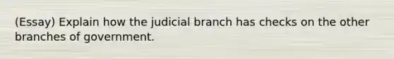 (Essay) Explain how the judicial branch has checks on the other branches of government.