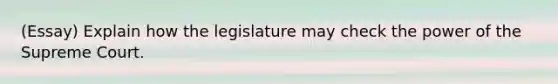 (Essay) Explain how the legislature may check the power of the Supreme Court.