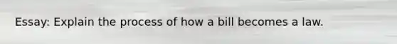 Essay: Explain the process of how a bill becomes a law.