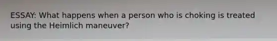 ESSAY: What happens when a person who is choking is treated using the Heimlich maneuver?