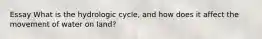 Essay What is the hydrologic cycle, and how does it affect the movement of water on land?