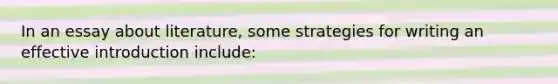 In an essay about literature, some strategies for writing an effective introduction include: