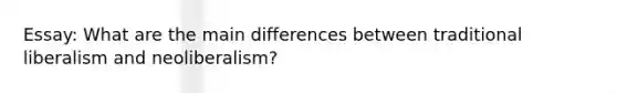 Essay: What are the main differences between traditional liberalism and neoliberalism?