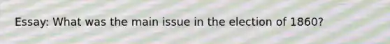Essay: What was the main issue in the election of 1860?