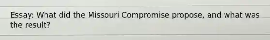 Essay: What did the Missouri Compromise propose, and what was the result?