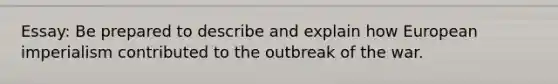 Essay: Be prepared to describe and explain how European imperialism contributed to the outbreak of the war.