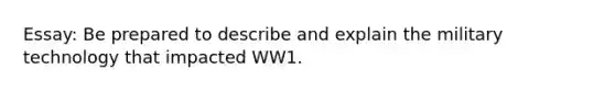 Essay: Be prepared to describe and explain the military technology that impacted WW1.