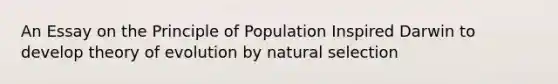 An Essay on the Principle of Population Inspired Darwin to develop <a href='https://www.questionai.com/knowledge/kzoSBoiwWp-theory-of-evolution' class='anchor-knowledge'>theory of evolution</a> by natural selection