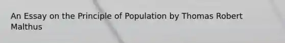 An Essay on the Principle of Population by Thomas Robert Malthus