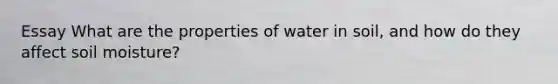 Essay What are the properties of water in soil, and how do they affect soil moisture?