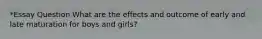 *Essay Question What are the effects and outcome of early and late maturation for boys and girls?