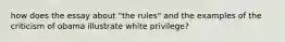 how does the essay about "the rules" and the examples of the criticism of obama illustrate white privilege?