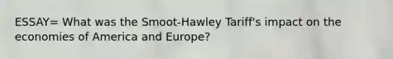 ESSAY= What was the Smoot-Hawley Tariff's impact on the economies of America and Europe?