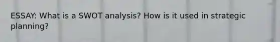 ESSAY: What is a SWOT analysis? How is it used in strategic planning?