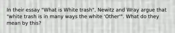 In their essay "What is White trash", Newitz and Wray argue that "white trash is in many ways the white 'Other'". What do they mean by this?