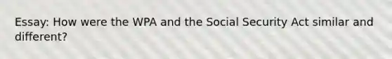 Essay: How were the WPA and the Social Security Act similar and different?