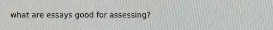 what are essays good for assessing?