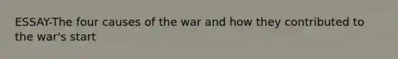 ESSAY-The four causes of the war and how they contributed to the war's start