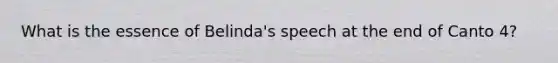 What is the essence of Belinda's speech at the end of Canto 4?