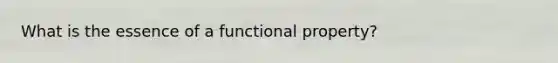 What is the essence of a functional property?