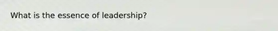 What is the essence of leadership?