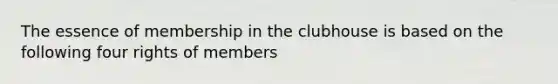 The essence of membership in the clubhouse is based on the following four rights of members